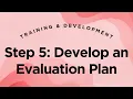 Step 5 Develop an Evaluation Plan - Training Development Lecture 1 18