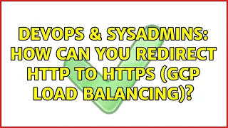 DevOps SysAdmins How can you redirect HTTP to HTTPS GCP Load Balancing 2 Solutions
