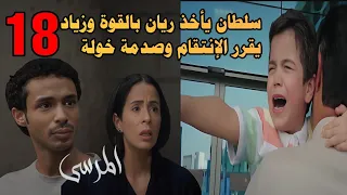 مسلسل المرسى ملخص الحلقة 18 سلطان يأخذ ريان وإنهيار خولة وزياد يتوعد بالإنتقام المرسى 