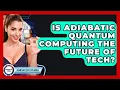 Is Adiabatic Quantum Computing The Future Of Tech - Quantum Tech Explained