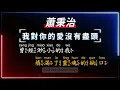蕭秉治 - 我對你的愛沒有盡頭   【原聲KTV字幕+繁體Mandarin+拼音Pinyin】