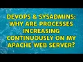 DevOps SysAdmins Why are processes increasing continuously on my apache web server