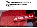 SANTANDER MUST PAY 4 75 MILLION FOR CREDIT REPORTING VIOLATIONS