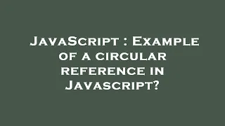 JavaScript Example of a circular reference in Javascript