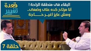 حلقة 7 البقاء فى منطقة الراحة أنا مرتاح كده على وضعى ومش عايز أغير حاجة قعدة تغيير 