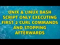 Unix Linux bash Script only executing first 2 curl commands and stopping afterwards