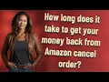 How long does it take to get your money back from Amazon cancel order