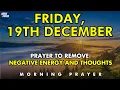December 19th | Prayer To Remove All Negative Energy And Thoughts Cleanse Your Mind And Spirit