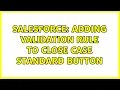Salesforce Adding validation rule to Close Case standard button 2 Solutions
