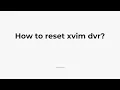 How to reset xvim dvr