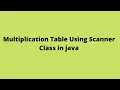Multiplication Table Using Scanner Class in Java