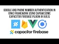 Vue Ionic Google and Phone Number Authentication With Capacitor Firebase Plugin