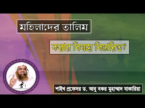 প্রশ্ন : মহিলাদের তালিম করার বিষয়ে বিস্তারিত? শাইখ প্রফেসর ড. আবু বকর মুহাম্মাদ যাকারিয়া