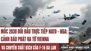Mốc 2030 đối đầu trực tiếp NATO - Nga:Cảnh báo phát ra từ Vienna và chuyến xuất kích của F-16 Ba Lan