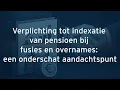 Verplichting tot indexatie van pensioen bij fusies en overnames: een onderschat aandachtspunt