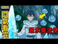 Download Lagu 一口氣看完！男人只會水魔法，沒想到一出手就是頂級魔法|7月新番《水屬性的魔法師》1-12話完整版 動漫解說He Reincarnated As The Most Powerful Water Mage