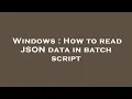 Windows How to read JSON data in batch script