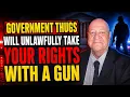 Government Thugs Will Unlawfully Take Your RRights With A Gun