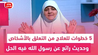 5 خطوات للعلاج من التعلق بالأشخاص وحديث رائع عن رسول الله فيه الحل تعرف عليه مع د هالة سمير 