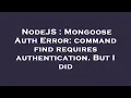 NodeJS Mongoose Auth Error command find requires authentication But I did