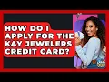 How Do I Apply For The Kay Jewelers Credit Card - Crazy About Credit Cards