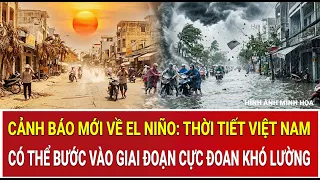 Cảnh báo mới về El Nino: Thời tiết Việt Nam có thể bước vào giai đoạn cực đoan khó lường