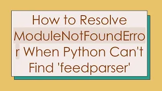 How to Resolve ModuleNotFoundError When Python Can t Find feedparser