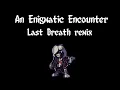 An Enigmatic Encounter (Last Breath remix) [REMADE!]