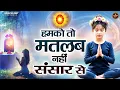 हमको तो मतलब नहीं संसार से | BK Bhajan | BK Song | Shiv Baba Bhajan