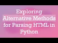 Exploring Alternative Methods for Parsing HTML in Python