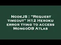 NodeJS Request timeout H12 Heroku error tying to access MongoDB Atlas