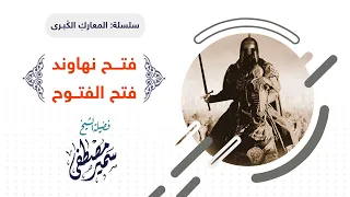 سلسلة المعارك الكبــرى نهاوند فتح الفتــوح لفضيلة الشيخ سمير مصطفى 