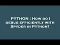 PYTHON How do I debug efficiently with Spyder in Python