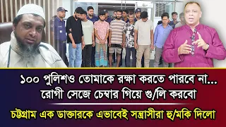 ১০০ পুলিশও তোমাকে রক্ষা করতে পারবে না...চট্টগ্রাম এক ডাক্তারকে এভাবেই স/ন্ত্রাসীরা হু/মকি দিলো I