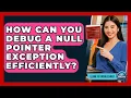 How Can You Debug A Null Pointer Exception Efficiently - Learn To Troubleshoot
