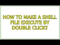 Ubuntu How to make a shell file execute by double click 2 Solutions