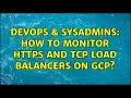 DevOps SysAdmins How to monitor HTTPS and TCP Load Balancers on GCP 2 Solutions