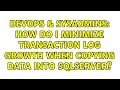DevOps SysAdmins How do I minimize transaction log growth when copying data into SqlServer
