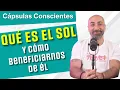 Qué es el Sol y cómo podemos beneficiarnos de él | Cápsulas Conscientes | Ep 08