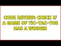 Code Review Check if a game of Tic-Tac-Toe has a winner 2 Solutions