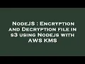 NodeJS Encryption and Decryption file in s3 using Nodejs with AWS KMS
