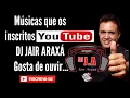 MÚSICAS QUE OS INSCRITOS DO CANAL YOUTUBE DJ JAIR ARAXÁ GOSTA = VOLUME 01