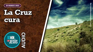 10 Minutos con Jesús. La Cruz cura (28-3-2023)
