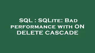 SQL SQLite Bad performance with ON DELETE CASCADE