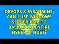 DevOps SysAdmins Can I use Windows Server BMB to backup an entire Hyper-V host 2 Solutions
