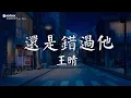 Download Lagu 王晴 - 還是錯過他【動態歌詞/Pinyin Lyrics】『我們熬過幾個冬夏還是錯過啊，我為你犯的傻 你會不會講給她。』