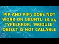 pip and pip3 does not work on ubuntu 18 04 TypeError module object is not callable