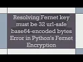 Resolving Fernet key must be 32 url-safe base64-encoded bytes Error in Python s Fernet Encryption