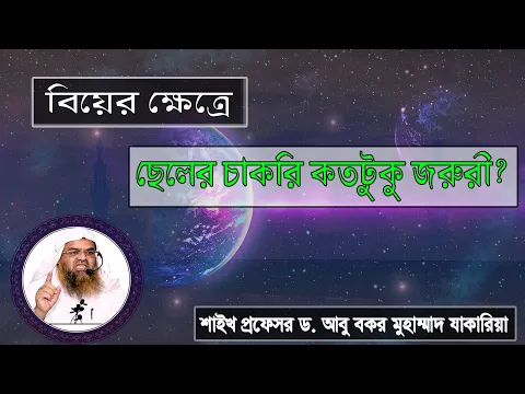 প্রশ্ন : বিয়ের ক্ষেত্রে ছেলের চাকরি কতটুকু জরুরী? শাইখ প্রফেসর ড. আবু বকর মুহাম্মাদ যাকারিয়া