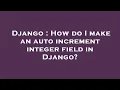 Django How do I make an auto increment integer field in Django